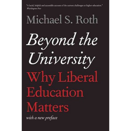 Beyond the University: Why Liberal Education Matters Roth, Michael S.