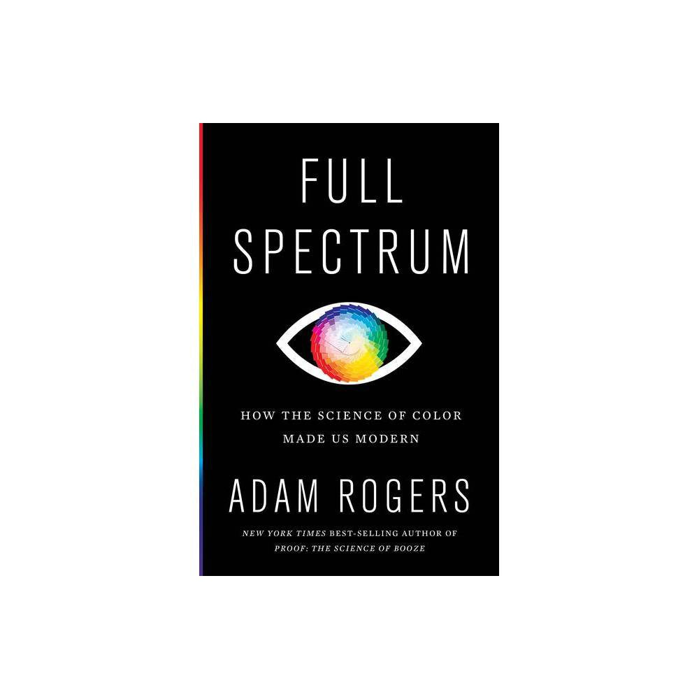 Full Spectrum: How the Science of Color Made Us Modern (Hardcover)