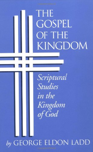 Gospel of the Kingdom: Scriptural Studies in the Kingdom of God George Eldon Ladd