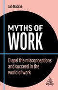 Business Myths Myths of Work: Dispel the Misconceptions and Succeed in the World of Work Book 10