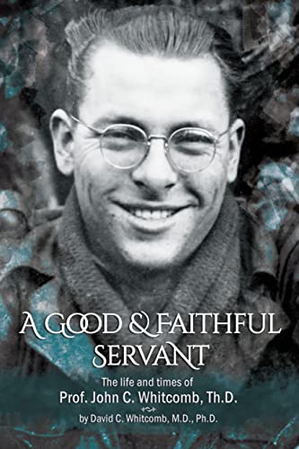 A Good & Faithful Servant: the Life and Times of Prof. John C. Whitcomb Th.D. -- David C. Whitcomb