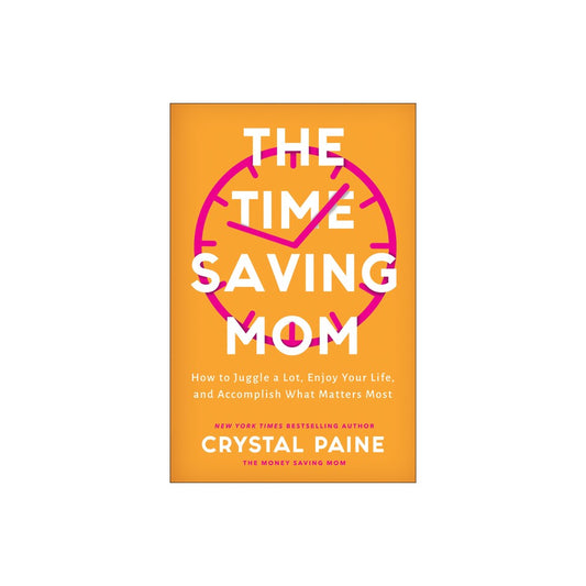 Crystal Paine the Time–Saving Mom – How to Juggle a Lot Enjoy Your Life and Accomplish What Matters Most