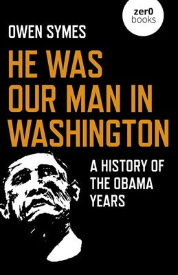 He Was Our Man in Washington : a History of the Obama Years